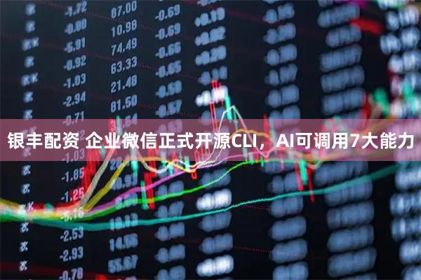 银丰配资 企业微信正式开源CLI，AI可调用7大能力