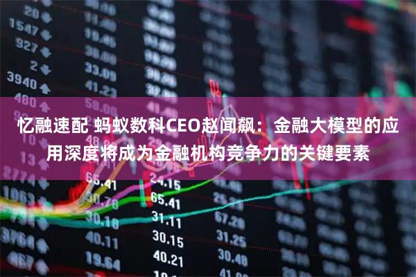 忆融速配 蚂蚁数科CEO赵闻飙：金融大模型的应用深度将成为金融机构竞争力的关键要素