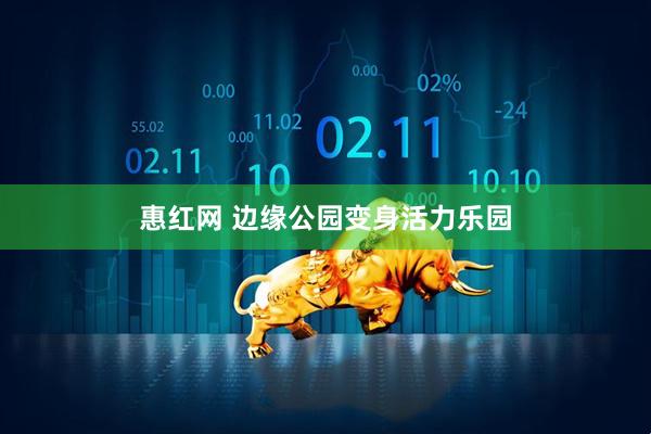 惠红网 边缘公园变身活力乐园