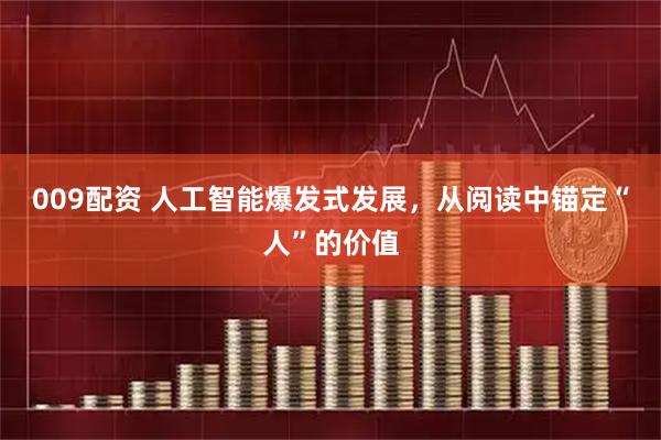 009配资 人工智能爆发式发展，从阅读中锚定“人”的价值