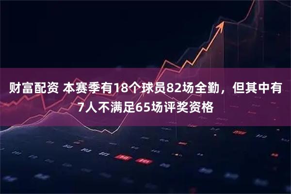 财富配资 本赛季有18个球员82场全勤，但其中有7人不满足65场评奖资格